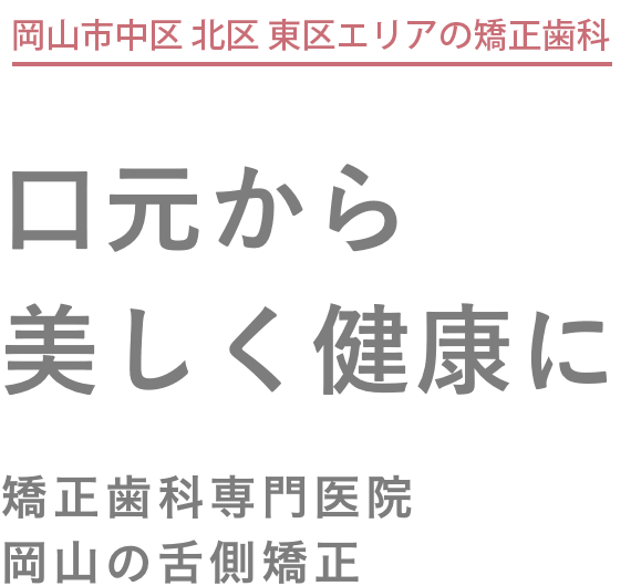 岡山市中区・北区・東区エリアの矯正歯科。口元から美しく健康に。岡山の舌側矯正。高水準の矯正治療。